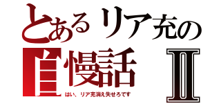 とあるリア充の自慢話Ⅱ（はい、リア充消え失せろです）