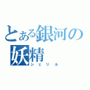 とある銀河の妖精（シェリル）