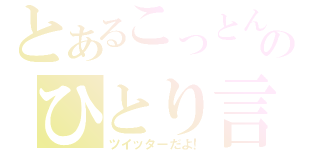 とあるこっとんのひとり言（ツイッターだよ！）