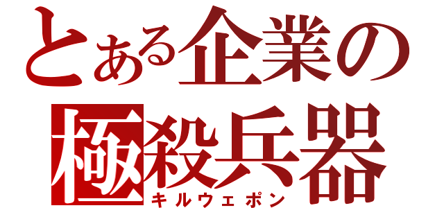 とある企業の極殺兵器（キルウェポン）