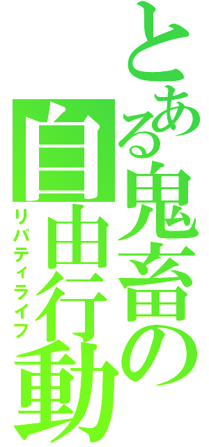 とある鬼畜の自由行動（リバティライフ）