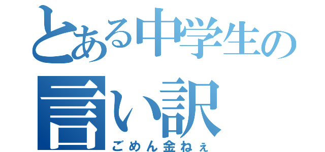 とある中学生の言い訳（ごめん金ねぇ）