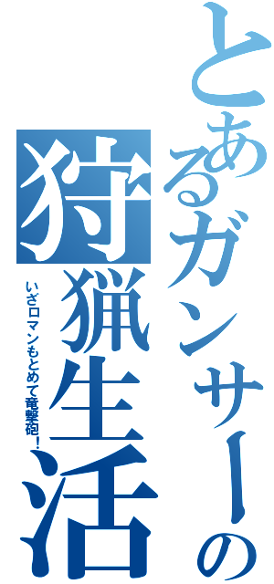 とあるガンサーの狩猟生活（いざロマンもとめて竜撃砲！）