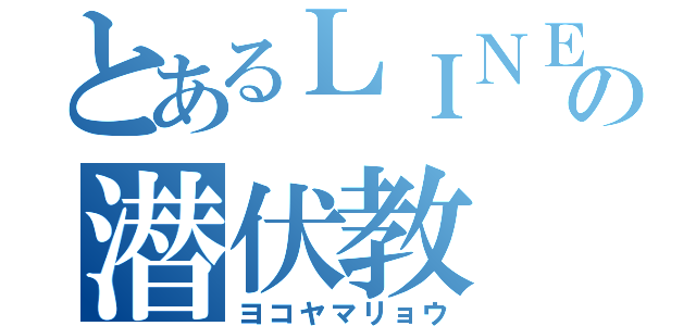 とあるＬＩＮＥの潜伏教（ヨコヤマリョウ）