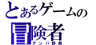 とあるゲームの冒険者（テンパ野郎）