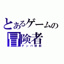 とあるゲームの冒険者（テンパ野郎）