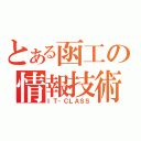 とある函工の情報技術（ＩＴ‐ＣＬＡＳＳ）