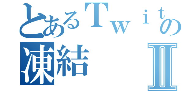 とあるＴｗｉｔｔｅｒの凍結Ⅱ（）