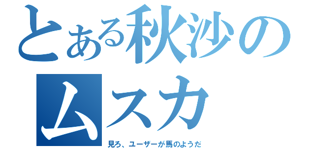 とある秋沙のムスカ（見ろ、ユーザーが馬のようだ）