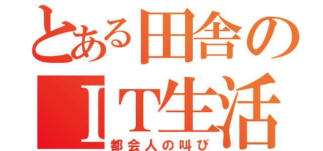 とある田舎のＩＴ生活（都会人の叫び）