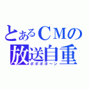 とあるＣＭの放送自重（ポポポポ～ン）