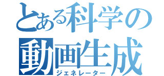 とある科学の動画生成（ジェネレーター）