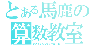 とある馬鹿の算数教室（アタイったらサイキョーね！）