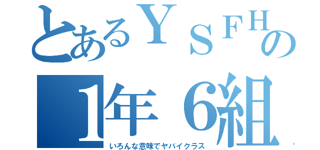 とあるＹＳＦＨの１年６組（いろんな意味でヤバイクラス）