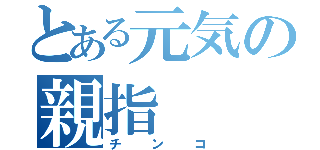 とある元気の親指（チンコ）