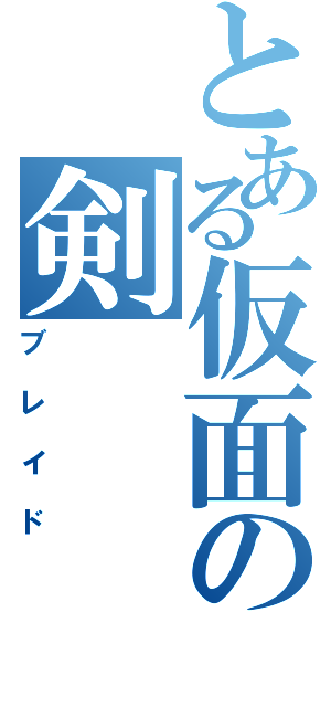 とある仮面の剣（ブレイド）