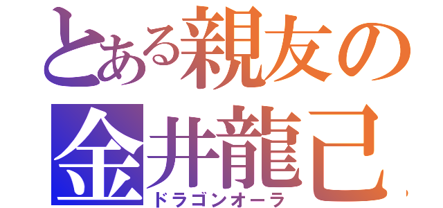 とある親友の金井龍己（ドラゴンオーラ）