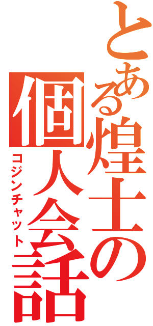 とある煌士の個人会話（コジンチャット）