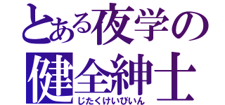 とある夜学の健全紳士（じたくけいびいん）