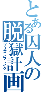 とある囚人の脱獄計画（プリズンブレイク）