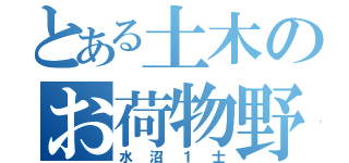 とある土木のお荷物野郎（水沼１士）