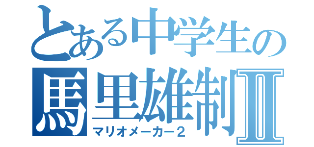 とある中学生の馬里雄制作者Ⅱ（マリオメーカー２）