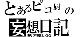 とあるピコ厨\r\nの妄想日記（非リア充ＢＬＯＧ）