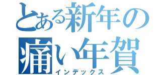 とある新年の痛い年賀状（インデックス）
