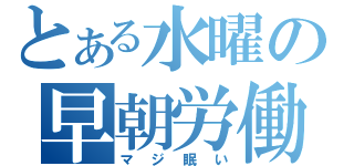 とある水曜の早朝労働（マジ眠い）