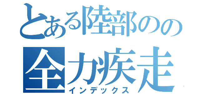 とある陸部のの全力疾走（インデックス）