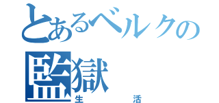 とあるベルクの監獄（生活）