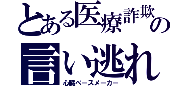 とある医療詐欺の言い逃れ（心臓ペースメーカー）