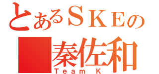 とあるＳＫＥの 秦佐和子（Ｔｅａｍ Ｋ）