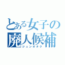 とある女子の廃人候補（ジュンオタク）