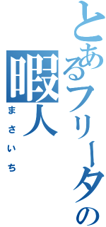 とあるフリーターの暇人（まさいち）