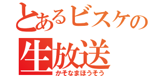 とあるビスケの生放送（かそなまほうそう）