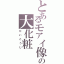 とあるモアイ像の大化粧（だいこうじ）