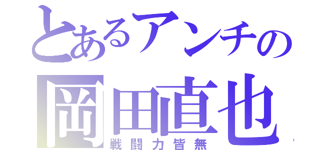 とあるアンチの岡田直也（戦闘力皆無）