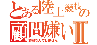 とある陸上競技部の顧問嫌いⅡ（尊敬なんてしません）