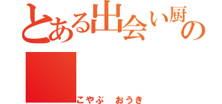 とある出会い厨の（こやぶ おうき）