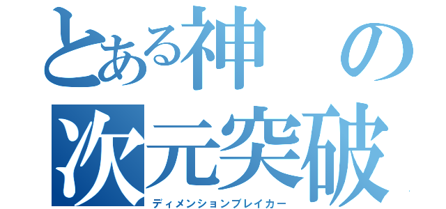 とある神の次元突破（ディメンションブレイカー）