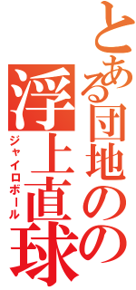 とある団地のの浮上直球（ジャイロボール）