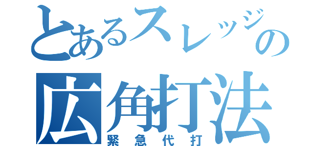 とあるスレッジの広角打法（緊急代打）