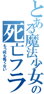 とある魔法少女の死亡フラグ（もう何も怖くない）