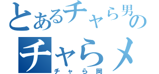 とあるチャら男のチャらメガネ（チャら岡）