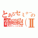 とあるセミナーの電磁砲（仮）Ⅱ（やっつけ仕事）