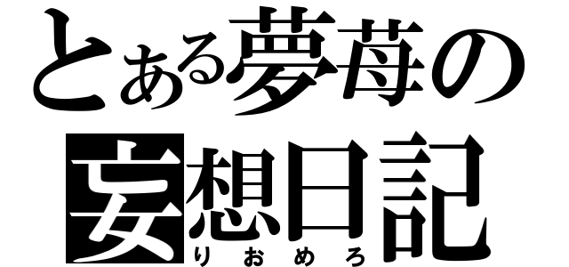 とある夢苺の妄想日記（りおめろ）