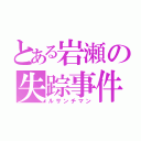 とある岩瀬の失踪事件（ルサンチマン）