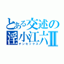 とある交述の淫小江六Ⅱ（チンセックス）