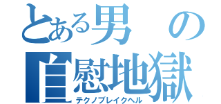 とある男の自慰地獄（テクノブレイクヘル）